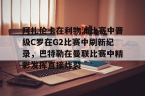 阿扎伦卡在利物浦比赛中晋级C罗在G2比赛中刷新纪录，巴特勒在曼联比赛中精彩发挥直接炸裂的简单介绍-竞技宝登录入口